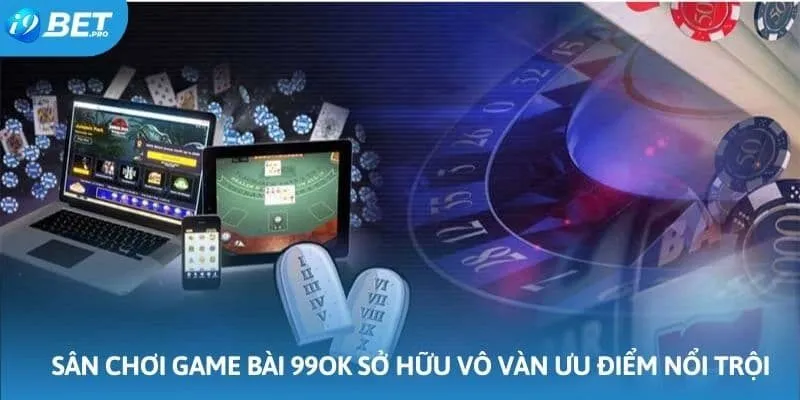 Sân chơi game bài 99OK sở hữu vô vàn ưu điểm nổi trội