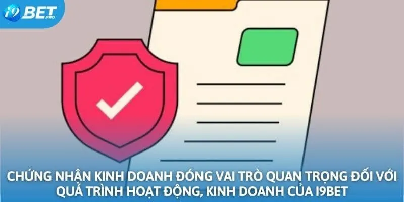 Chứng nhận kinh doanh đóng vai trò quan trọng đối với quá trình hoạt động, kinh doanh của I9BET