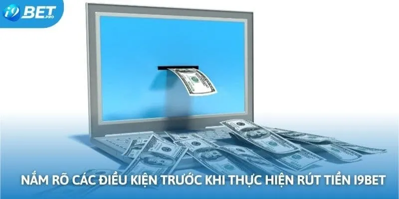 Nắm rõ các điều kiện trước khi thực hiện rút tiền I9BET